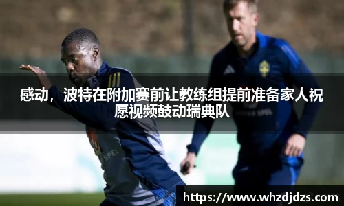 感动，波特在附加赛前让教练组提前准备家人祝愿视频鼓动瑞典队