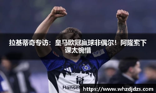 拉基蒂奇专访：皇马欧冠赢球非偶尔！阿隆索下课太惋惜