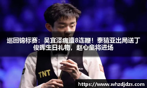 巡回锦标赛：吴宜泽痛遭8连鞭！泰猜亚出局送丁俊晖生日礼物，赵心童将进场